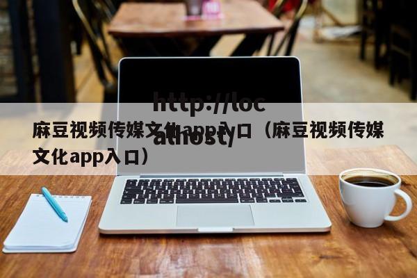 麻豆视频传媒文化app入口(麻豆视频传媒文化app入口)