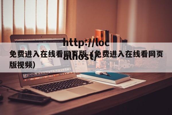 免费进入在线看网页版(免费进入在线看网页版视频)