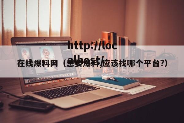 在线爆料网(想要爆料,应该找哪个平台?)