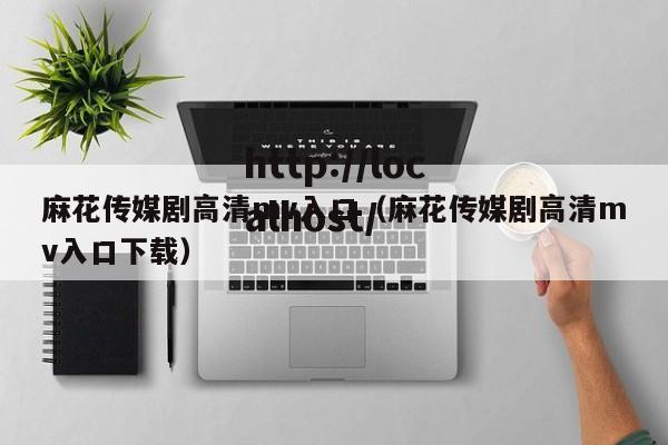 麻花传媒剧高清mv入口(麻花传媒剧高清mv入口下载)